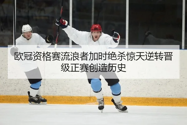 欧冠资格赛流浪者加时绝杀惊天逆转晋级正赛创造历史